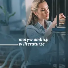 Motyw ambicji w literaturze: jak ambicja prowadzi do tragedii i sukcesu